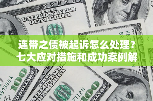 北京连带之债被起诉怎么处理？七大应对措施和成功案例解析