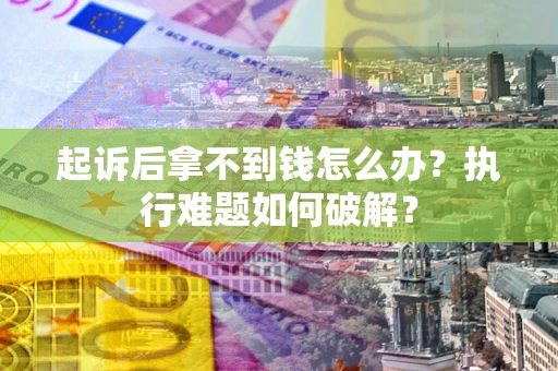 北京起诉后拿不到钱怎么办?执行难题如何破解? 北京起诉后拿不到钱怎么办?执行难题如何破解?