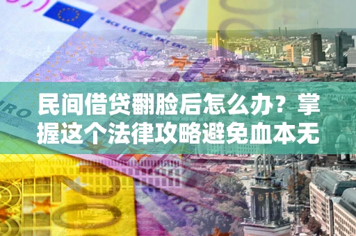 北京民间借贷翻脸后怎么办？掌握这个法律攻略避免血本无归