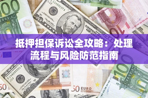 北京抵押担保诉讼全攻略：处理流程与风险防范指南