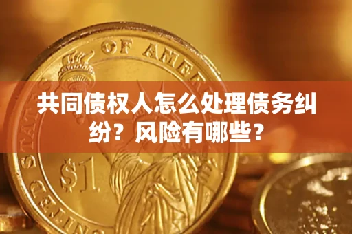 北京共同债权人怎么处理债务纠纷？风险有哪些？