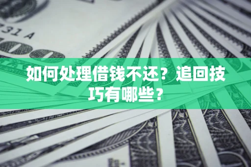 北京如何处理借钱不还？追回技巧有哪些？