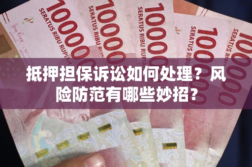北京抵押担保诉讼如何处理？风险防范有哪些妙招？