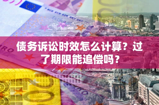 北京债务诉讼时效怎么计算？过了期限能追偿吗？