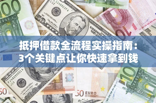 北京抵押借款全流程实操指南：3个关键点让你快速拿到钱