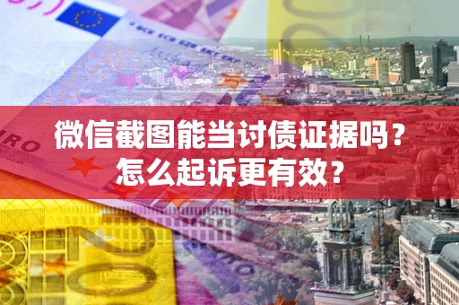 北京微信截图能当讨债证据吗？怎么起诉更有效？