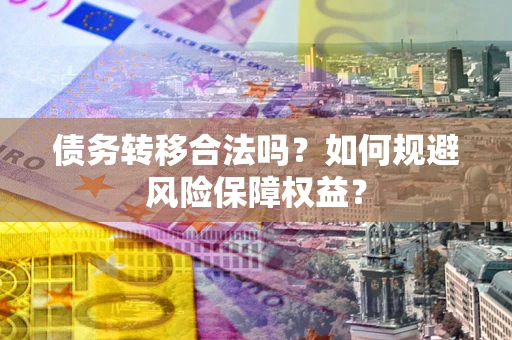 北京债务转移合法吗？如何规避风险保障权益？
