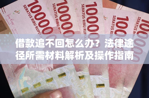 北京借款追不回怎么办?法律途径所需材料解析及操作指南 北京借款追不回怎么办?法律途径所需材料解析及操作指南