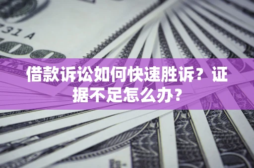 北京借款诉讼如何快速胜诉？证据不足怎么办？
