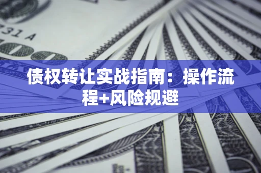 北京债权转让实战指南：操作流程+风险规避