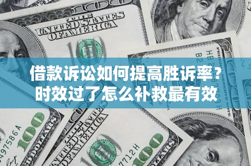 北京借款诉讼如何提高胜诉率？时效过了怎么补救最有效