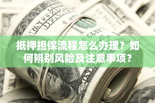 北京抵押担保流程怎么办理？如何辨别风险及注意事项？