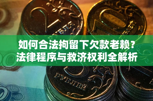 北京如何合法拘留下欠款老赖？法律程序与救济权利全解析
