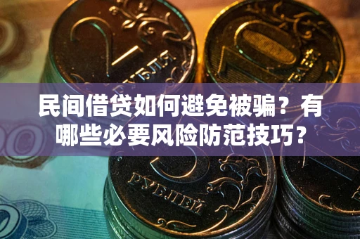 北京民间借贷如何避免被骗？有哪些必要风险防范技巧？