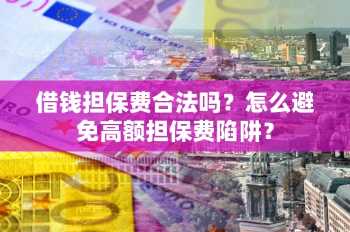 北京借钱担保费合法吗？怎么避免高额担保费陷阱？