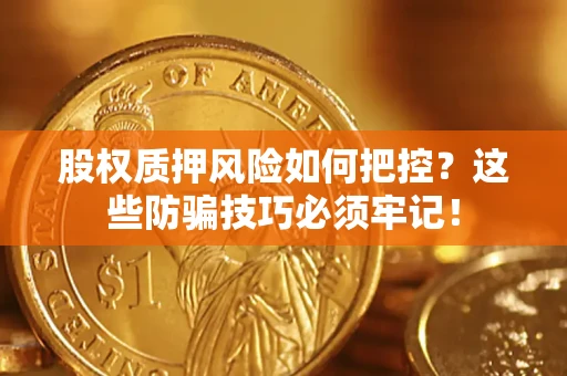 北京股权质押风险如何把控？这些防骗技巧必须牢记！