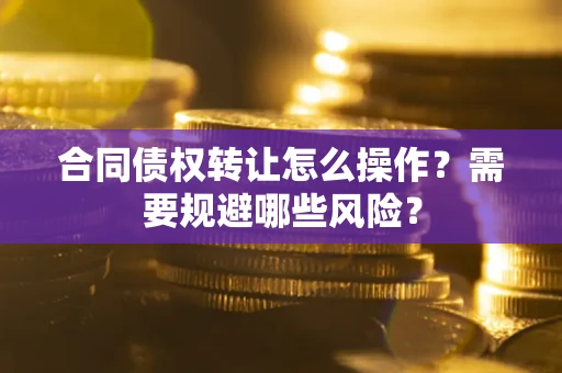 北京合同债权转让怎么操作？需要规避哪些风险？