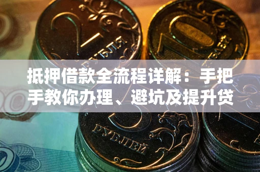 北京抵押借款全流程详解：手把手教你办理、避坑及提升贷款额度