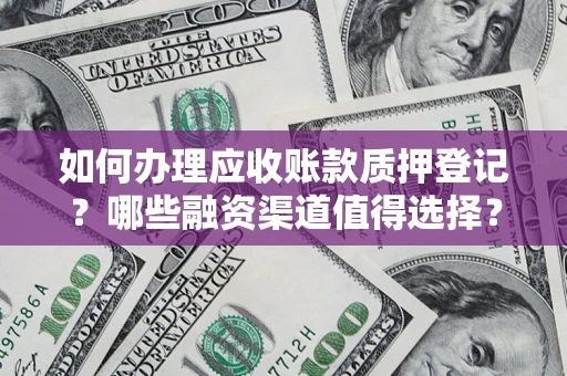 北京如何办理应收账款质押登记？哪些融资渠道值得选择？
