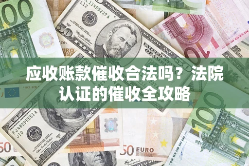 北京应收账款催收合法吗？法院认证的催收全攻略