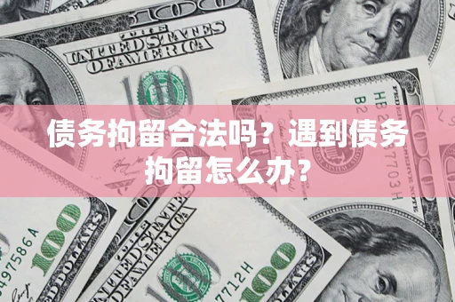 北京债务拘留合法吗？遇到债务拘留怎么办？