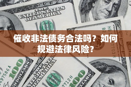 北京催收非法债务合法吗？如何规避法律风险？