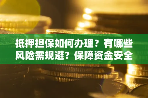 北京抵押担保如何办理？有哪些风险需规避？保障资金安全