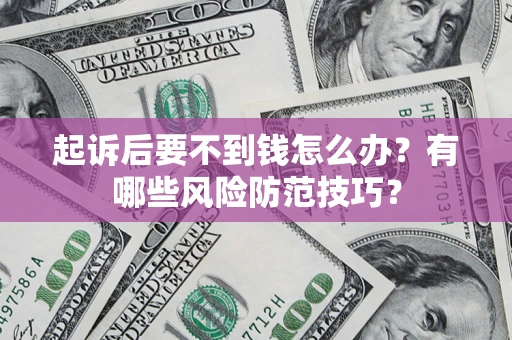 北京起诉后要不到钱怎么办？有哪些风险防范技巧？