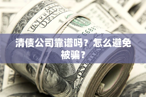 北京清债公司靠谱吗？怎么避免被骗？