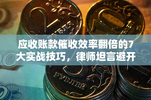 北京应收账款催收效率翻倍的7大实战技巧，律师坦言避开这些法律雷区最关键