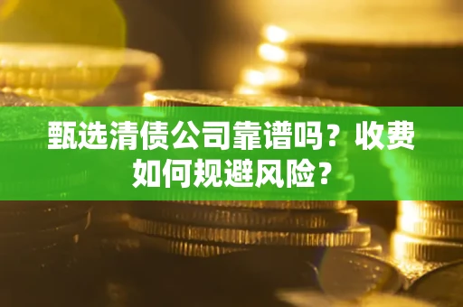 北京甄选清债公司靠谱吗？收费如何规避风险？