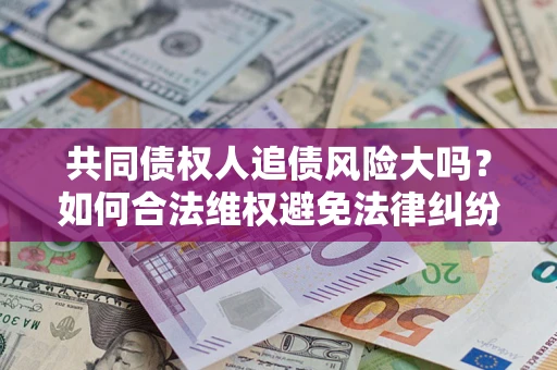 北京共同债权人追债风险大吗？如何合法维权避免法律纠纷？