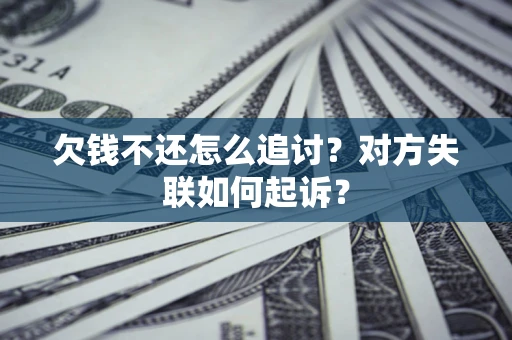 北京欠钱不还怎么追讨？对方失联如何起诉？
