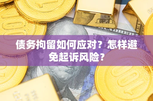 北京债务拘留如何应对？怎样避免起诉风险？