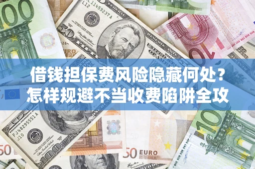 北京借钱担保费风险隐藏何处？怎样规避不当收费陷阱全攻略！
