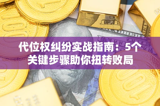 北京代位权纠纷实战指南：5个关键步骤助你扭转败局