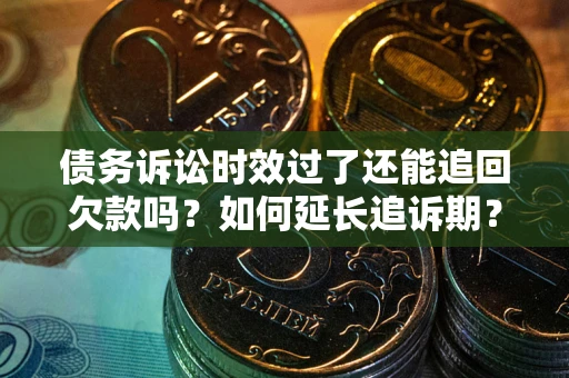 北京债务诉讼时效过了还能追回欠款吗？如何延长追诉期？