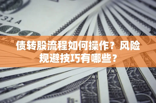 北京债转股流程如何操作？风险规避技巧有哪些？