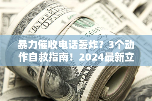 北京暴力催收电话轰炸？3个动作自救指南！2024最新立案标准全解析
