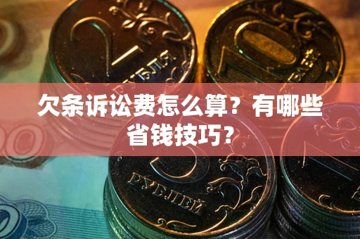 北京欠条诉讼费怎么算？有哪些省钱技巧？