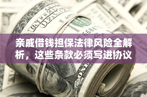 北京亲戚借钱担保法律风险全解析，这些条款必须写进协议