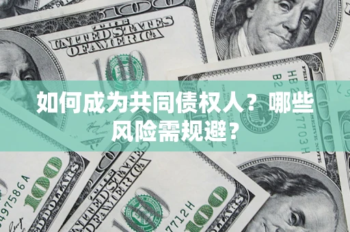 北京如何成为共同债权人？哪些风险需规避？