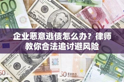 北京企业恶意逃债怎么办？律师教你合法追讨避风险