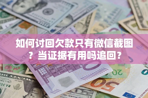 北京如何讨回欠款只有微信截图？当证据有用吗追回？