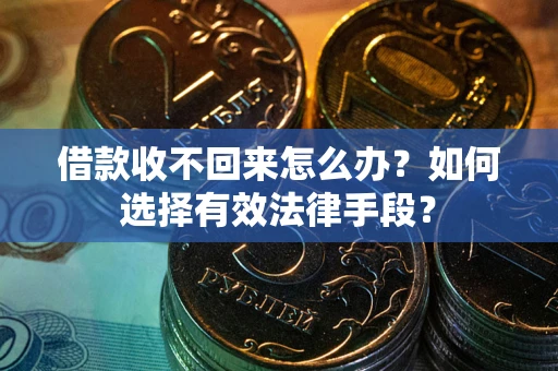 北京借款收不回来怎么办？如何选择有效法律手段？