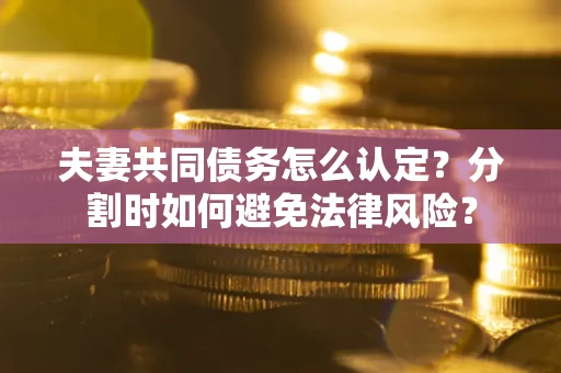 北京夫妻共同债务怎么认定？分割时如何避免法律风险？