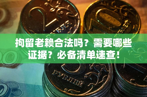 北京拘留老赖合法吗？需要哪些证据？必备清单速查！