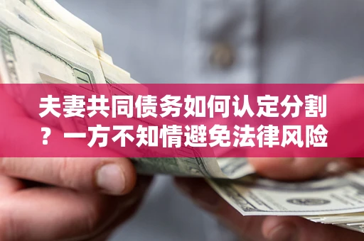 北京夫妻共同债务如何认定分割？一方不知情避免法律风险必看！