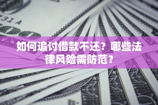 北京如何追讨借款不还？哪些法律风险需防范？